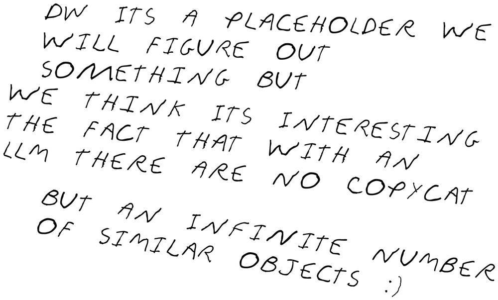 DW its a placeholder we will figure out something but we think its interesting the fact that with an LLM there are no copycat but an infinite number of similar objects :)